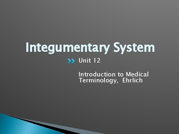 Integumentary System Unit 12 Introduction to Medical Terminology, Ehrlich 