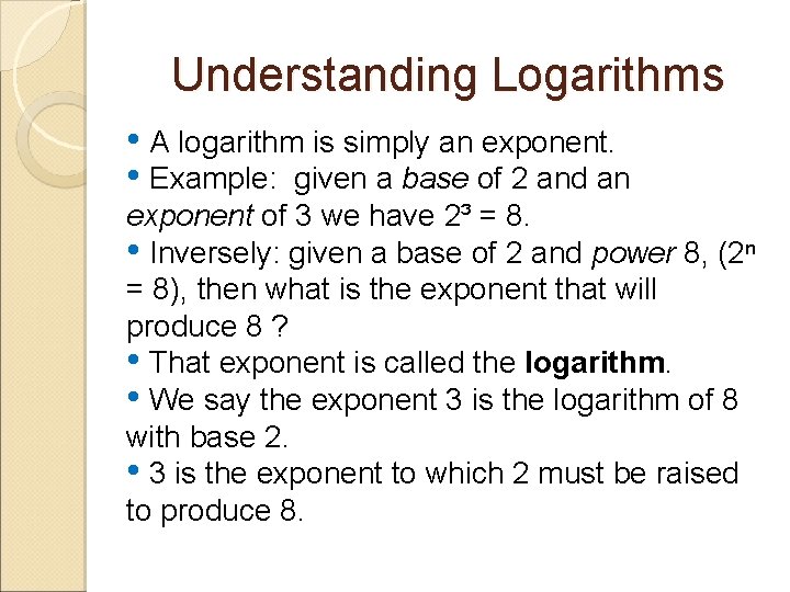 Understanding Logarithms • A logarithm is simply an exponent. • Example: given a base
