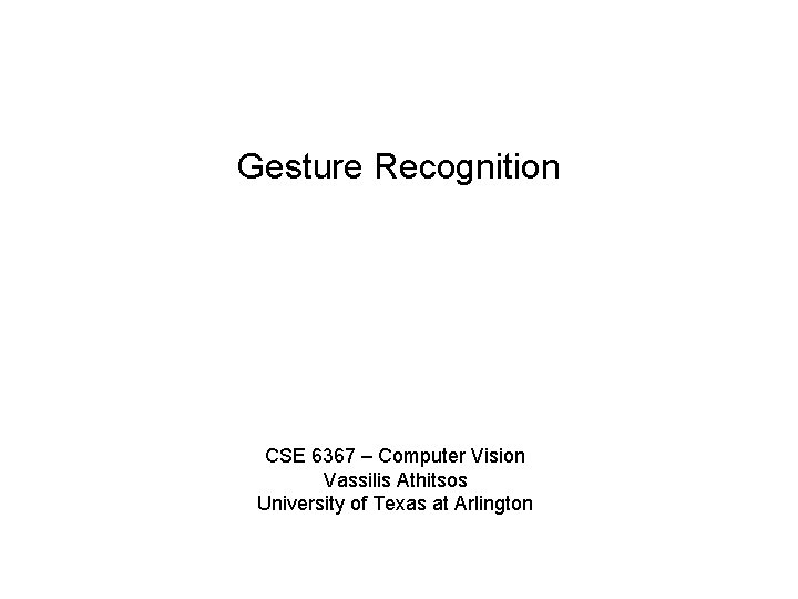 Gesture Recognition CSE 6367 – Computer Vision Vassilis Athitsos University of Texas at Arlington