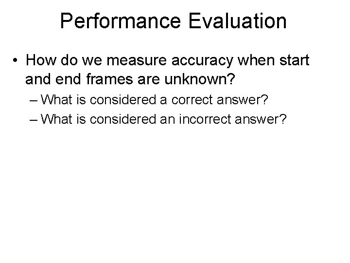 Performance Evaluation • How do we measure accuracy when start and end frames are