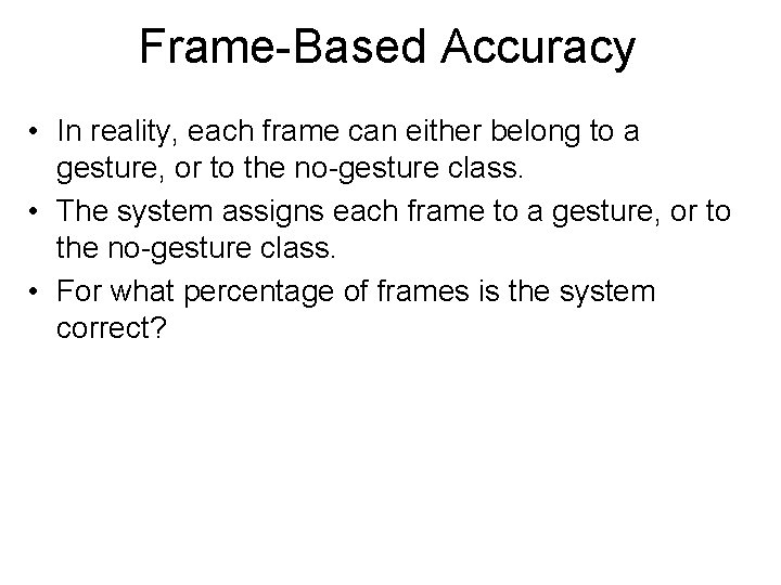 Frame-Based Accuracy • In reality, each frame can either belong to a gesture, or