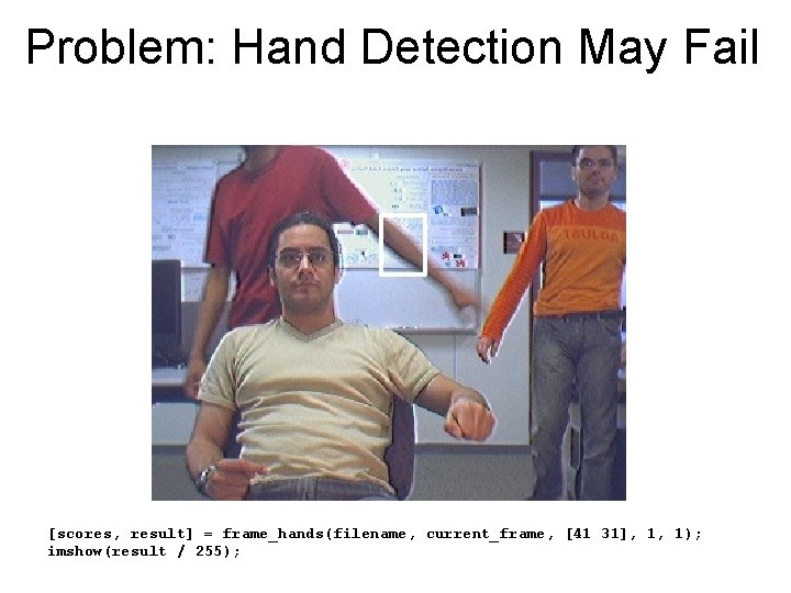 Problem: Hand Detection May Fail [scores, result] = frame_hands(filename, current_frame, [41 31], 1, 1);