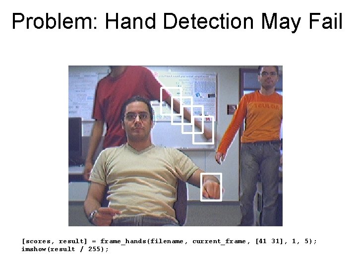 Problem: Hand Detection May Fail [scores, result] = frame_hands(filename, current_frame, [41 31], 1, 5);