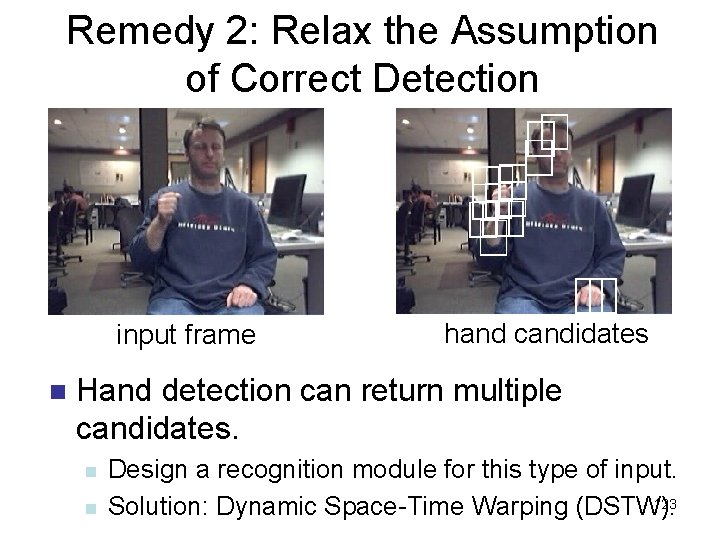 Remedy 2: Relax the Assumption of Correct Detection input frame n hand candidates Hand
