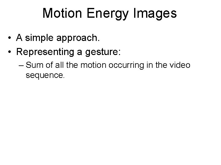 Motion Energy Images • A simple approach. • Representing a gesture: – Sum of