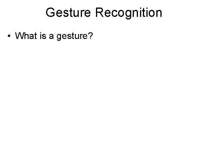 Gesture Recognition • What is a gesture? 