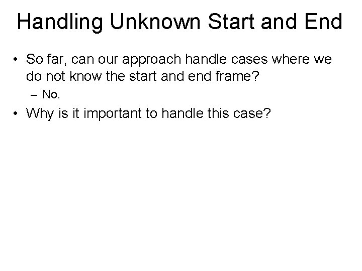 Handling Unknown Start and End • So far, can our approach handle cases where