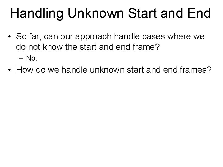 Handling Unknown Start and End • So far, can our approach handle cases where