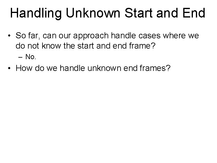 Handling Unknown Start and End • So far, can our approach handle cases where