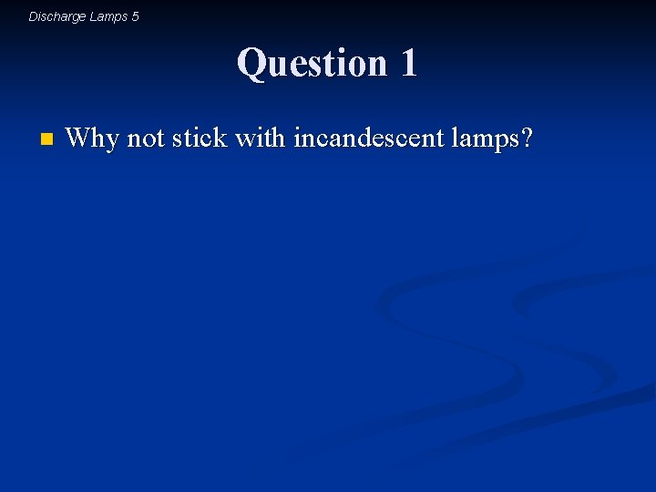 Discharge Lamps 5 Question 1 n Why not stick with incandescent lamps? 