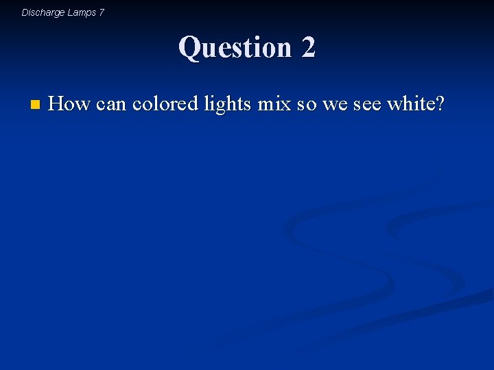 Discharge Lamps 7 Question 2 n How can colored lights mix so we see