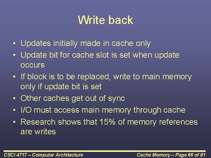 Write back • Updates initially made in cache only • Update bit for cache