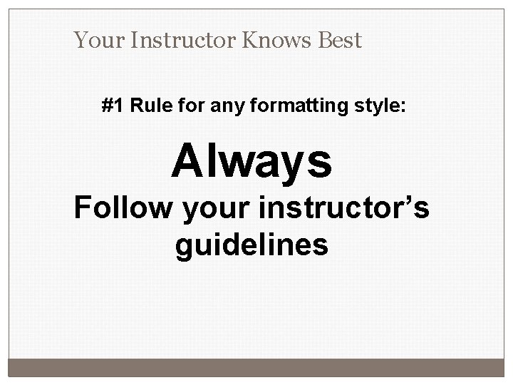 Your Instructor Knows Best #1 Rule for any formatting style: Always Follow your instructor’s