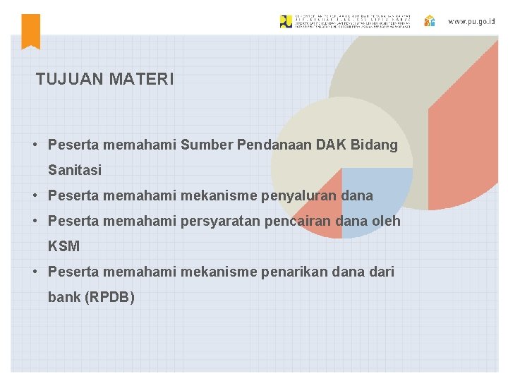 TUJUAN MATERI • Peserta memahami Sumber Pendanaan DAK Bidang Sanitasi • Peserta memahami mekanisme TUJUAN MATERI • Peserta memahami Sumber Pendanaan DAK Bidang Sanitasi • Peserta memahami mekanisme