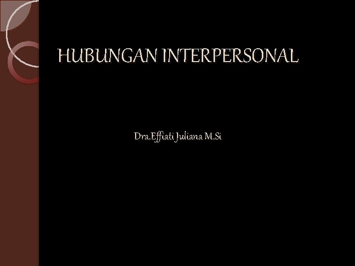 HUBUNGAN INTERPERSONAL Dra. Effiati Juliana M. Si 