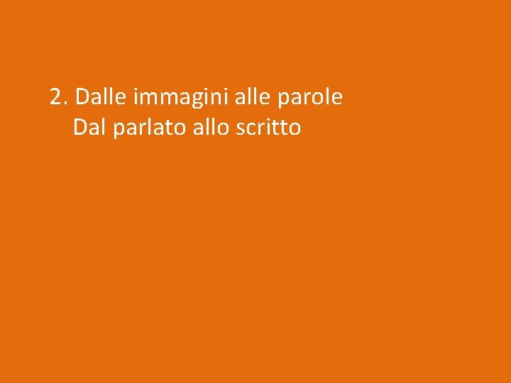 2. Dalle immagini alle parole Dal parlato allo scritto 