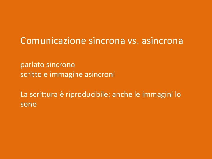 Comunicazione sincrona vs. asincrona parlato sincrono scritto e immagine asincroni La scrittura è riproducibile;
