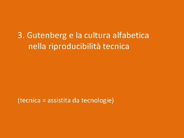 3. Gutenberg e la cultura alfabetica nella riproducibilità tecnica (tecnica = assistita da tecnologie)