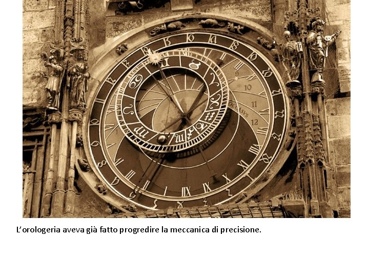 L’orologeria aveva già fatto progredire la meccanica di precisione. 