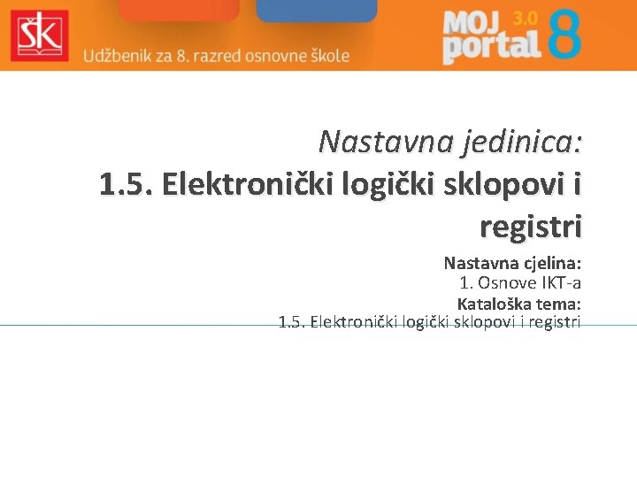 Nastavna jedinica: 1. 5. Elektronički logički sklopovi i registri Nastavna cjelina: 1. Osnove IKT-a