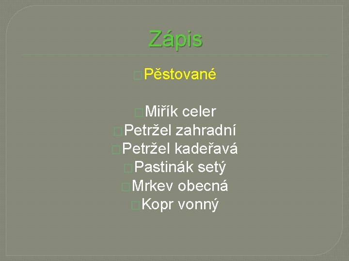 Zápis �Pěstované �Miřík celer �Petržel zahradní �Petržel kadeřavá �Pastinák setý �Mrkev obecná �Kopr vonný