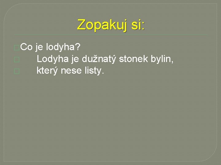 Zopakuj si: �Co je lodyha? � Lodyha je dužnatý stonek bylin, � který nese