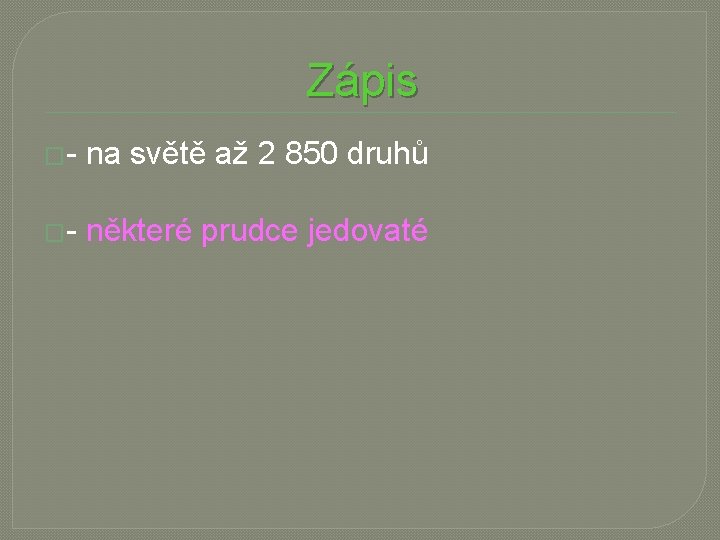 Zápis �- na světě až 2 850 druhů �- některé prudce jedovaté 