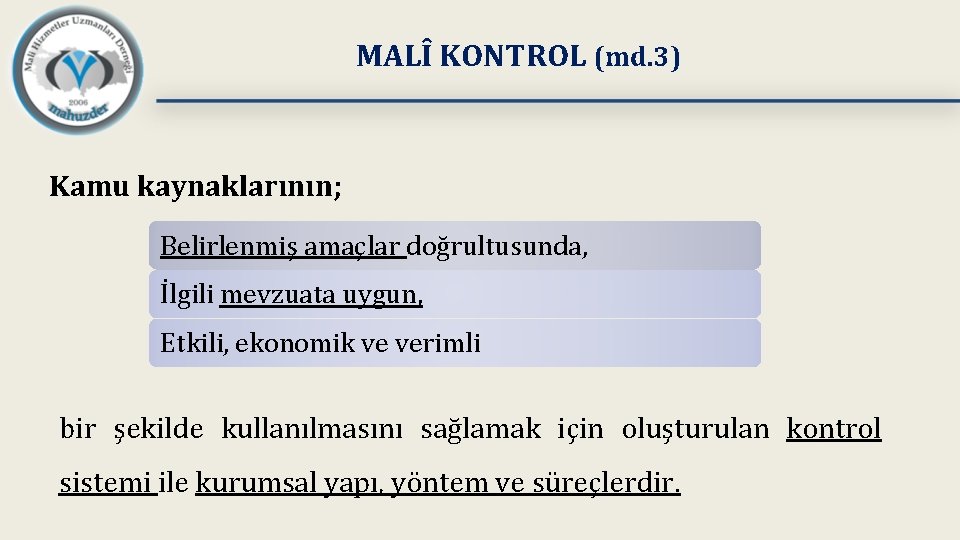 MALÎ KONTROL (md. 3) Kamu kaynaklarının; Belirlenmiş amaçlar doğrultusunda, İlgili mevzuata uygun, Etkili, ekonomik