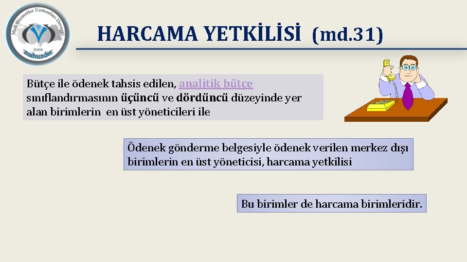 HARCAMA YETKİLİSİ (md. 31) Bütçe ile ödenek tahsis edilen, analitik bütçe sınıflandırmasının üçüncü ve