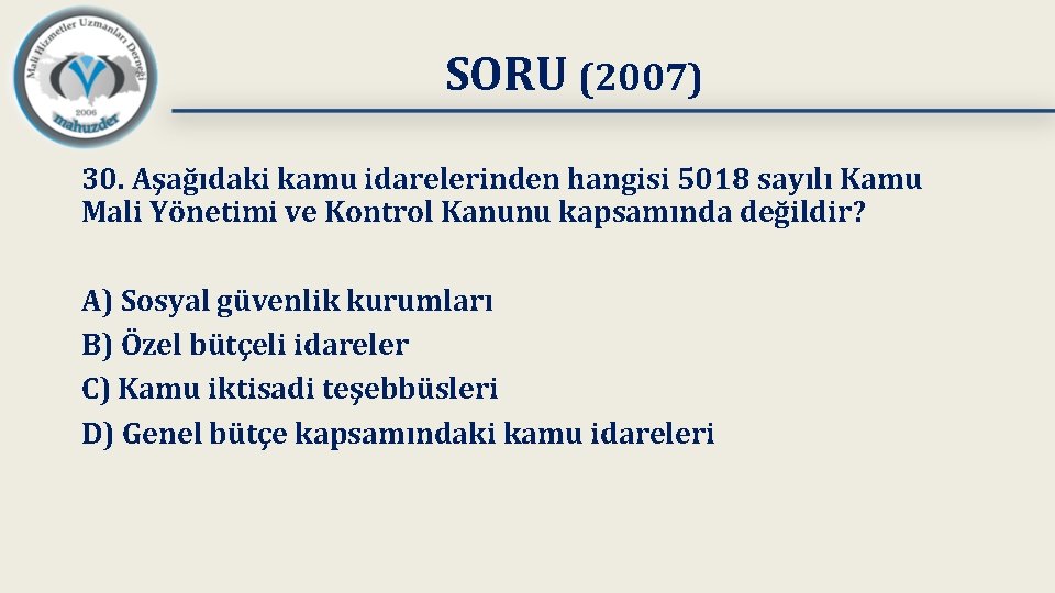 SORU (2007) 30. Aşağıdaki kamu idarelerinden hangisi 5018 sayılı Kamu Mali Yönetimi ve Kontrol