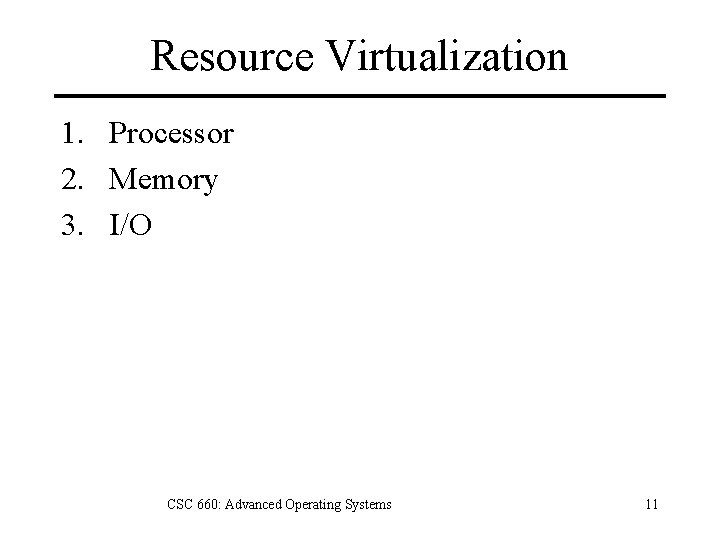 Resource Virtualization 1. Processor 2. Memory 3. I/O CSC 660: Advanced Operating Systems 11