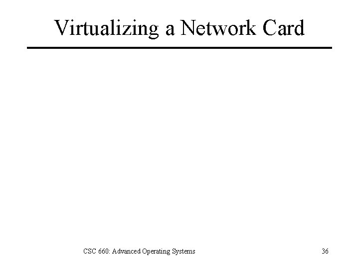 Virtualizing a Network Card CSC 660: Advanced Operating Systems 36 