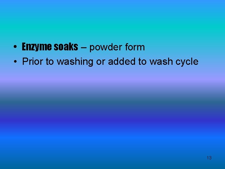  • Enzyme soaks – powder form • Prior to washing or added to