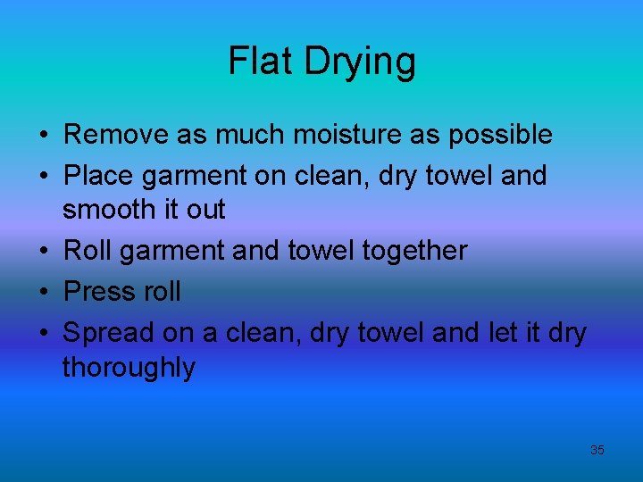 Flat Drying • Remove as much moisture as possible • Place garment on clean,