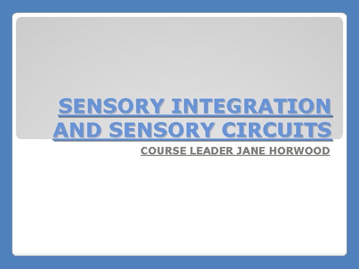 SENSORY INTEGRATION AND SENSORY CIRCUITS COURSE LEADER JANE HORWOOD 