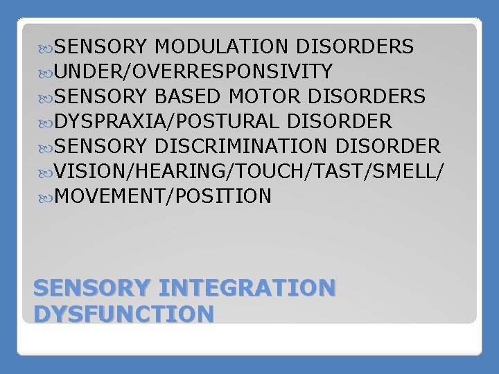  SENSORY MODULATION DISORDERS UNDER/OVERRESPONSIVITY SENSORY BASED MOTOR DISORDERS DYSPRAXIA/POSTURAL DISORDER SENSORY DISCRIMINATION DISORDER