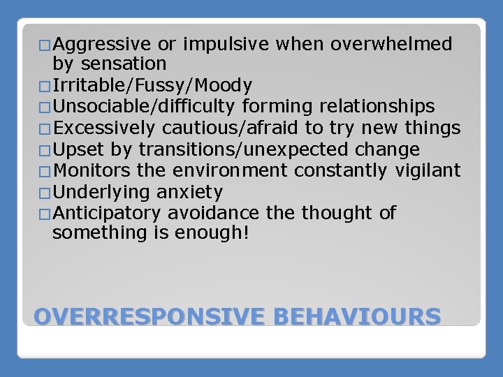 �Aggressive or impulsive when overwhelmed by sensation �Irritable/Fussy/Moody �Unsociable/difficulty forming relationships �Excessively cautious/afraid to