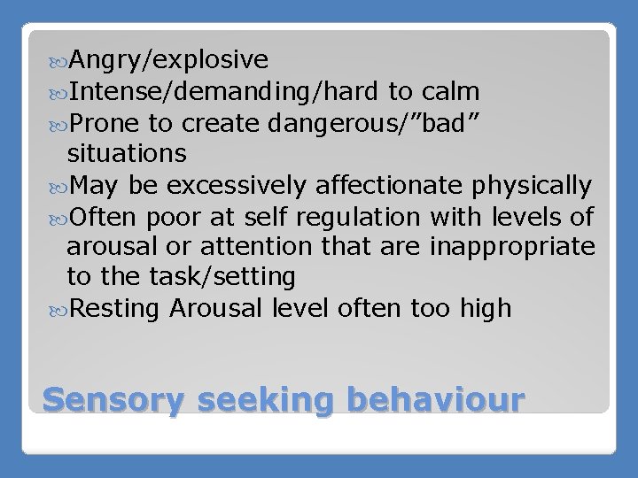  Angry/explosive Intense/demanding/hard to calm Prone to create dangerous/”bad” situations May be excessively affectionate
