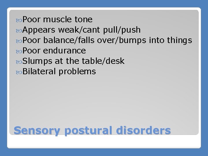  Poor muscle tone Appears weak/cant pull/push Poor balance/falls over/bumps into things Poor endurance