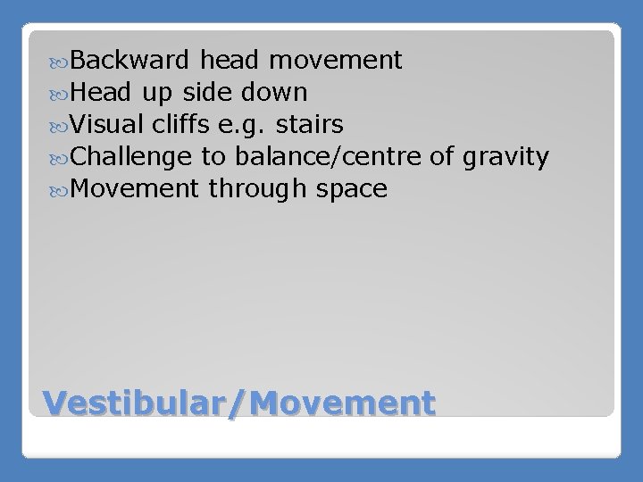  Backward head movement Head up side down Visual cliffs e. g. stairs Challenge