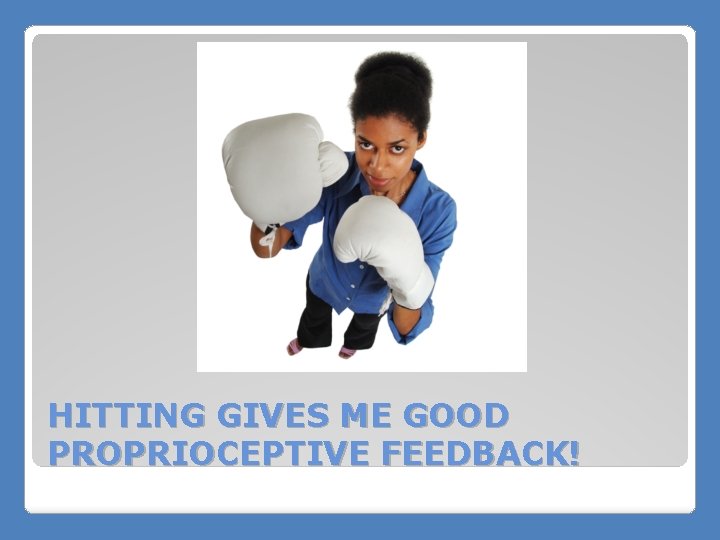 HITTING GIVES ME GOOD PROPRIOCEPTIVE FEEDBACK! 