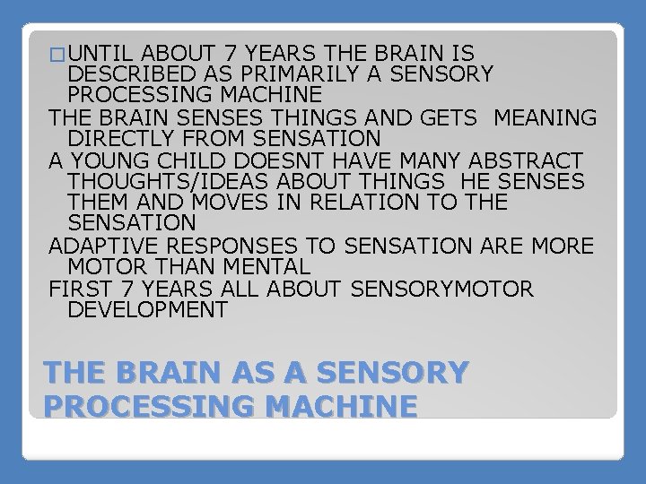 � UNTIL ABOUT 7 YEARS THE BRAIN IS DESCRIBED AS PRIMARILY A SENSORY PROCESSING