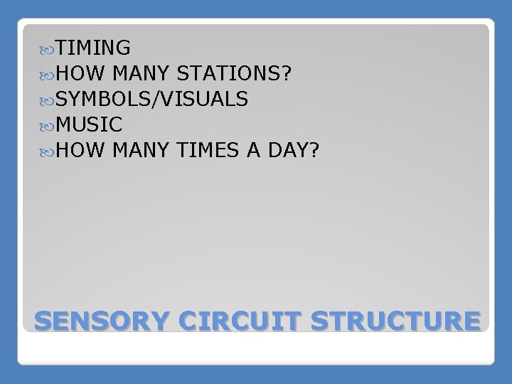  TIMING HOW MANY STATIONS? SYMBOLS/VISUALS MUSIC HOW MANY TIMES A DAY? SENSORY CIRCUIT