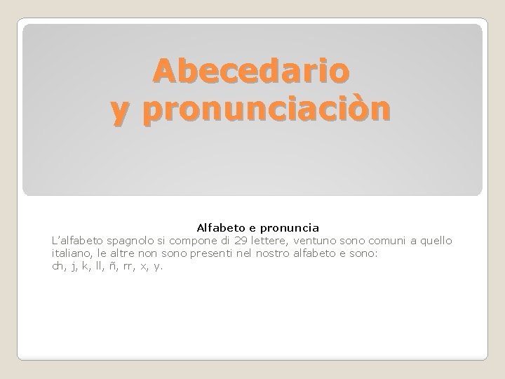 Abecedario y pronunciaciòn Alfabeto e pronuncia L’alfabeto spagnolo si compone di 29 lettere, ventuno