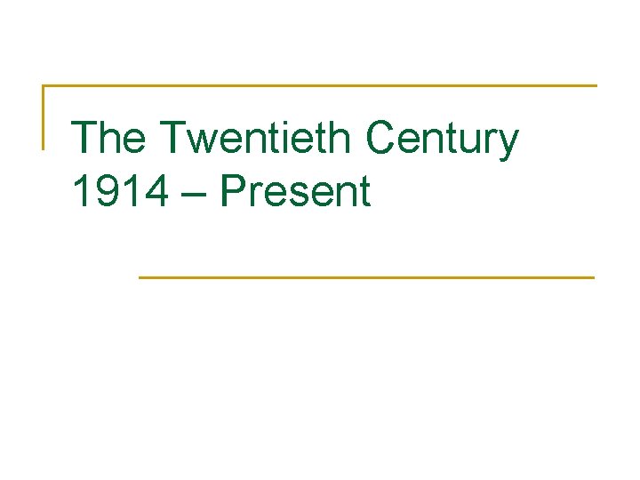 The Twentieth Century 1914 – Present 