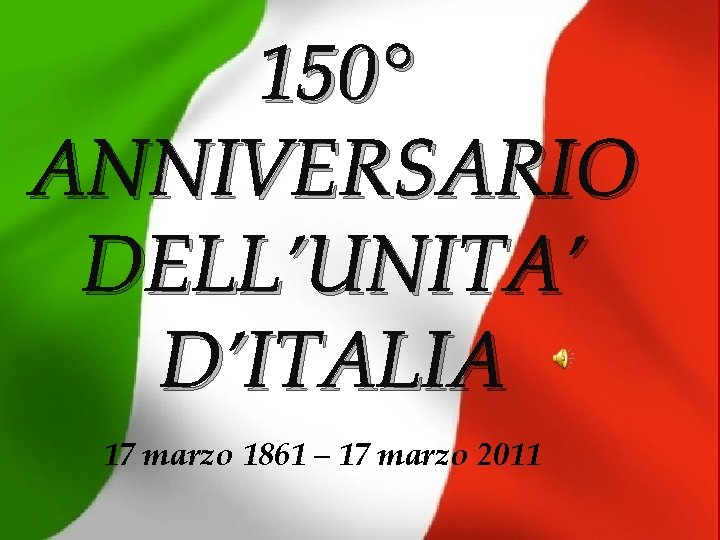 150° ANNIVERSARIO DELL’UNITA’ D’ITALIA 17 marzo 1861 – 17 marzo 2011 