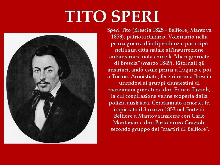 TITO SPERI Speri Tito (Brescia 1825 - Belfiore, Mantova 1853), patriota italiano. Volontario nella
