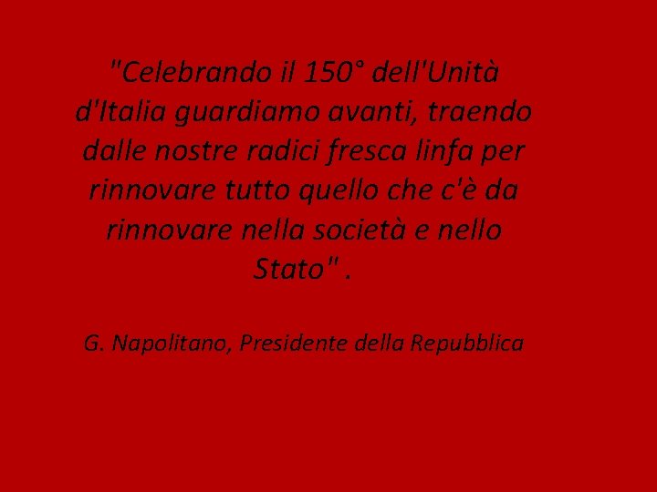 "Celebrando il 150° dell'Unità d'Italia guardiamo avanti, traendo dalle nostre radici fresca linfa per