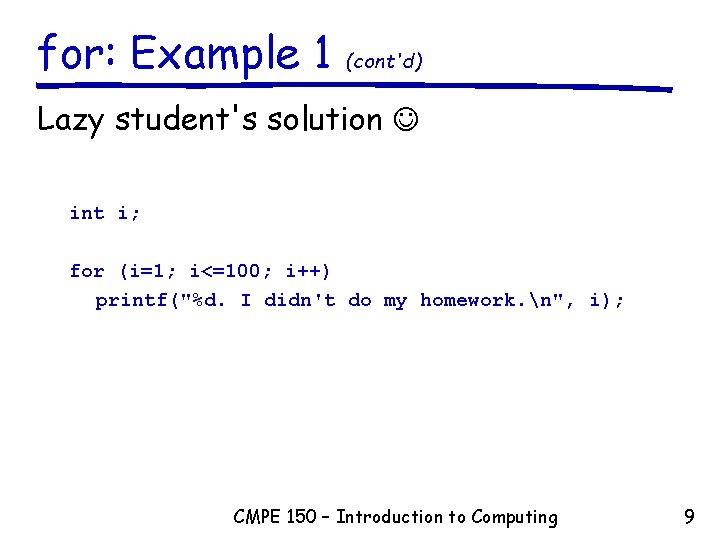 for: Example 1 (cont'd) Lazy student's solution int i; for (i=1; i<=100; i++) printf("%d. for: Example 1 (cont'd) Lazy student's solution int i; for (i=1; i<=100; i++) printf("%d.