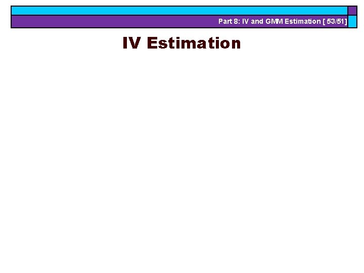 Part 8: IV and GMM Estimation [ 53/51] IV Estimation 